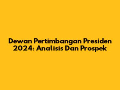 Dewan Pertimbangan Presiden 2024: Analisis Dan Prospek