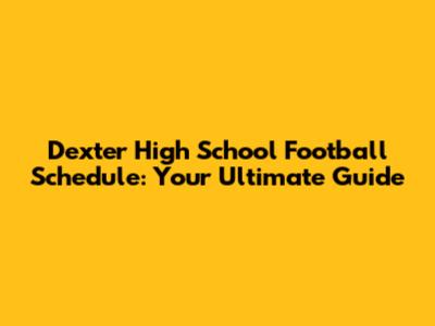 Dexter High School Football Schedule: Your Ultimate Guide
