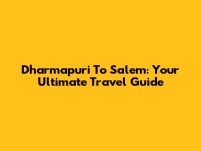 Dharmapuri To Salem: Your Ultimate Travel Guide