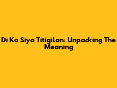 Di Ko Siya Titigilan: Unpacking The Meaning