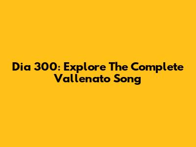 Dia 300: Explore The Complete Vallenato Song
