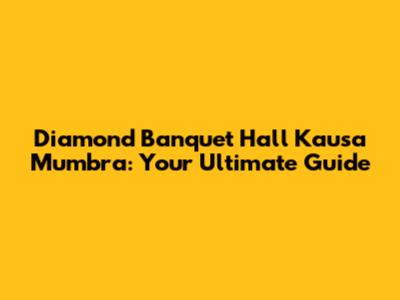 Diamond Banquet Hall Kausa Mumbra: Your Ultimate Guide