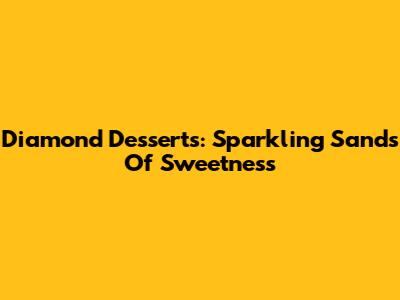 Diamond Desserts: Sparkling Sands Of Sweetness