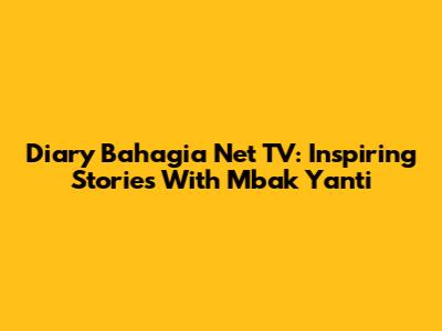 Diary Bahagia Net TV: Inspiring Stories With Mbak Yanti