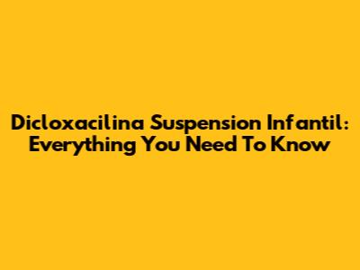 Dicloxacilina Suspension Infantil: Everything You Need To Know