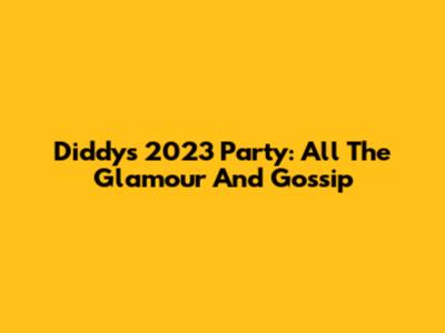 Diddy's 2023 Party: All The Glamour And Gossip