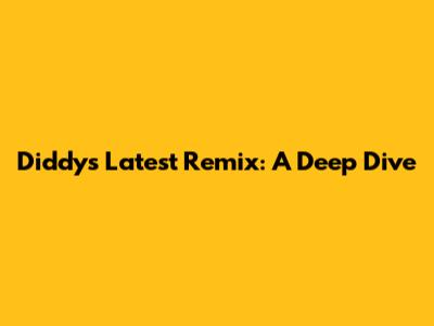 Diddy's Latest Remix: A Deep Dive