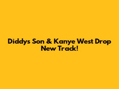 Diddy's Son & Kanye West Drop New Track!