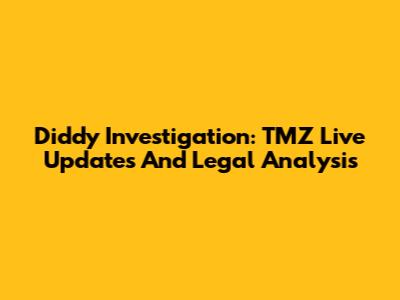 Diddy Investigation: TMZ Live Updates And Legal Analysis