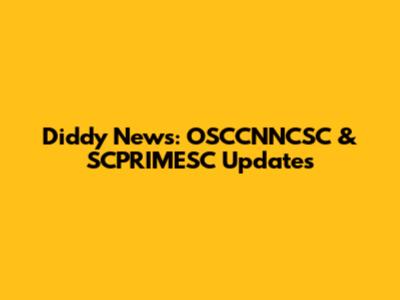 Diddy News: OSCCNNCSC & SCPRIMESC Updates