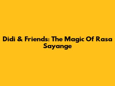 Didi & Friends: The Magic Of Rasa Sayange