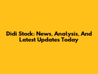 Didi Stock: News, Analysis, And Latest Updates Today