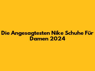 Die Angesagtesten Nike Schuhe Für Damen 2024