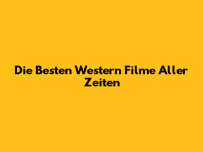 Die Besten Western Filme Aller Zeiten