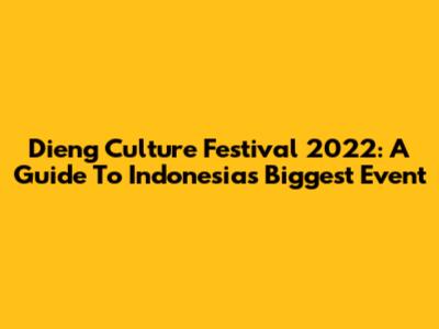 Dieng Culture Festival 2022: A Guide To Indonesia's Biggest Event
