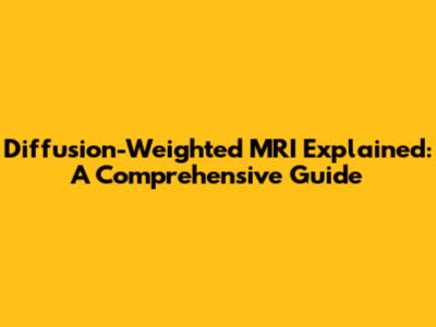 Diffusion-Weighted MRI Explained: A Comprehensive Guide