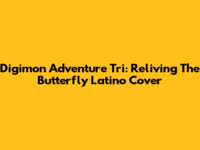 Digimon Adventure Tri: Reliving The Butterfly Latino Cover