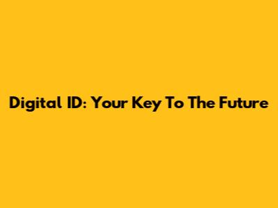 Digital ID: Your Key To The Future