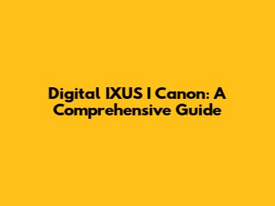 Digital IXUS I Canon: A Comprehensive Guide