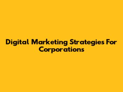 Digital Marketing Strategies For Corporations