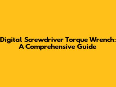 Digital Screwdriver Torque Wrench: A Comprehensive Guide
