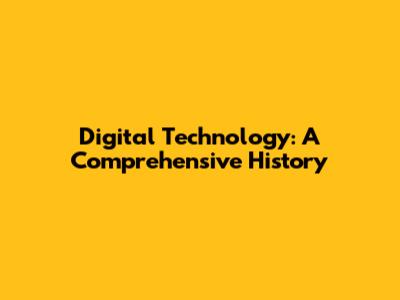 Digital Technology: A Comprehensive History