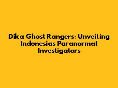 Dika Ghost Rangers: Unveiling Indonesia's Paranormal Investigators