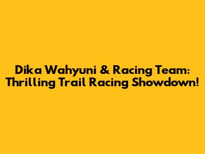 Dika Wahyuni & Racing Team: Thrilling Trail Racing Showdown!