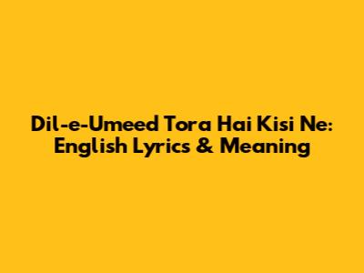 Dil-e-Umeed Tora Hai Kisi Ne: English Lyrics & Meaning