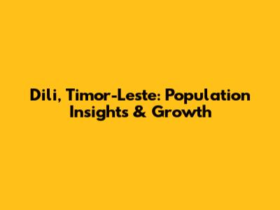 Dili, Timor-Leste: Population Insights & Growth