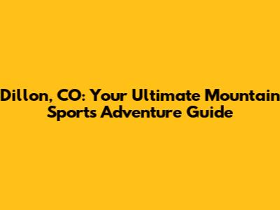 Dillon, CO: Your Ultimate Mountain Sports Adventure Guide