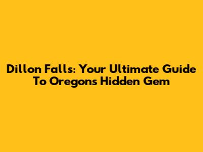 Dillon Falls: Your Ultimate Guide To Oregon's Hidden Gem