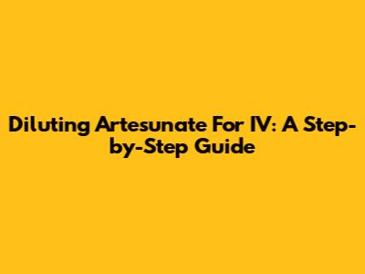 Diluting Artesunate For IV: A Step-by-Step Guide