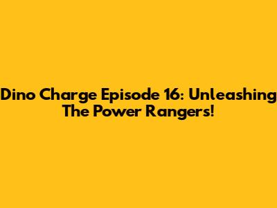 Dino Charge Episode 16: Unleashing The Power Rangers!
