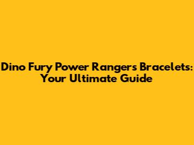 Dino Fury Power Rangers Bracelets: Your Ultimate Guide