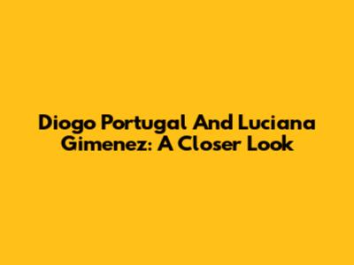 Diogo Portugal And Luciana Gimenez: A Closer Look