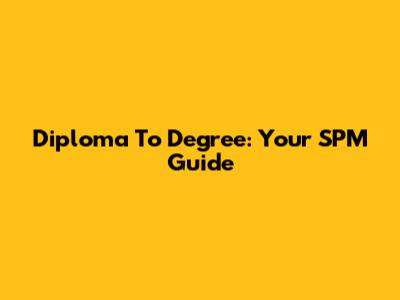 Diploma To Degree: Your SPM Guide