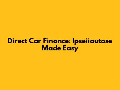 Direct Car Finance: Ipseiiautose Made Easy