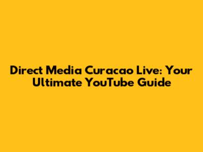 Direct Media Curacao Live: Your Ultimate YouTube Guide