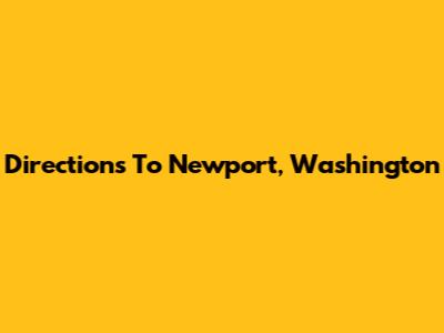 Directions To Newport, Washington