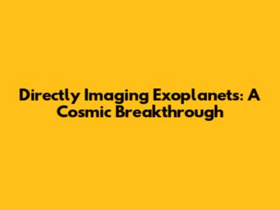 Directly Imaging Exoplanets: A Cosmic Breakthrough