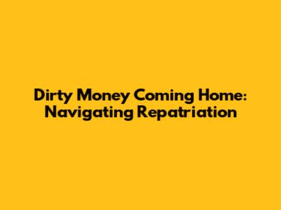 Dirty Money Coming Home: Navigating Repatriation
