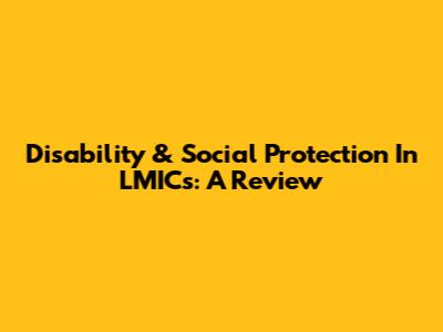 Disability & Social Protection In LMICs: A Review