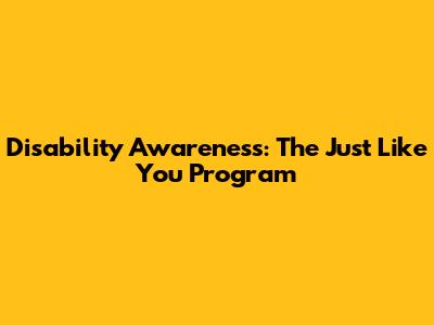 Disability Awareness: The "Just Like You" Program