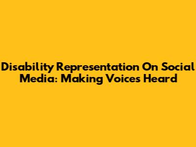 Disability Representation On Social Media: Making Voices Heard