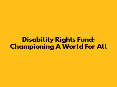 Disability Rights Fund: Championing A World For All