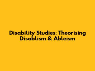 Disability Studies: Theorising Disablism & Ableism