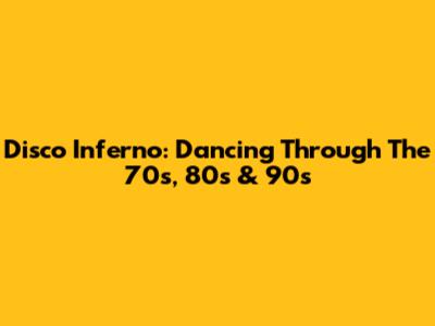 Disco Inferno: Dancing Through The 70s, 80s & 90s