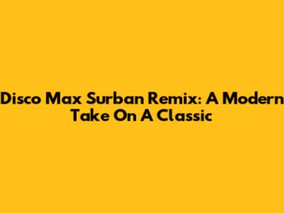 Disco Max Surban Remix: A Modern Take On A Classic