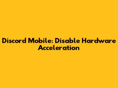 Discord Mobile: Disable Hardware Acceleration